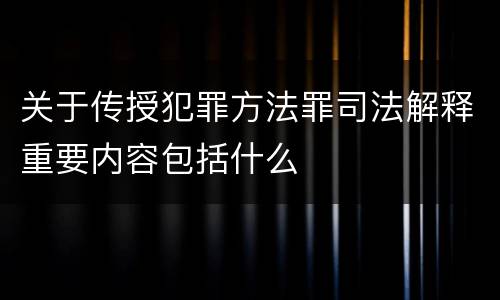 关于传授犯罪方法罪司法解释重要内容包括什么
