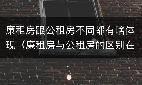 廉租房跟公租房不同都有啥体现（廉租房与公租房的区别在哪里）