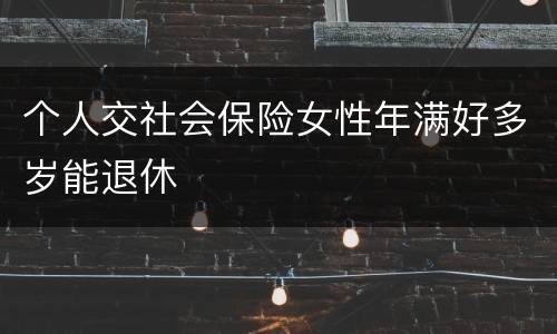个人交社会保险女性年满好多岁能退休