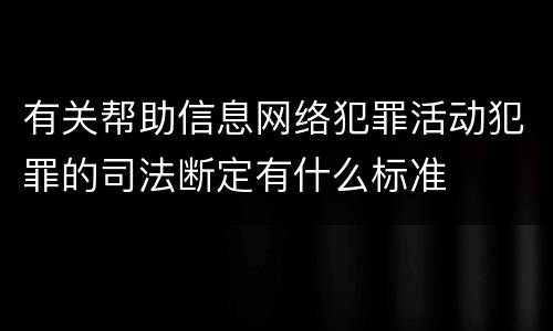 有关帮助信息网络犯罪活动犯罪的司法断定有什么标准
