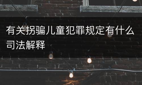 有关拐骗儿童犯罪规定有什么司法解释