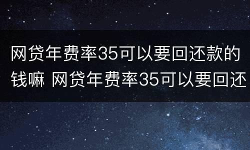 网贷年费率35可以要回还款的钱嘛 网贷年费率35可以要回还款的钱嘛是真的吗