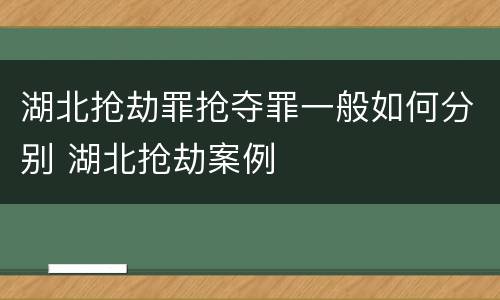 湖北抢劫罪抢夺罪一般如何分别 湖北抢劫案例