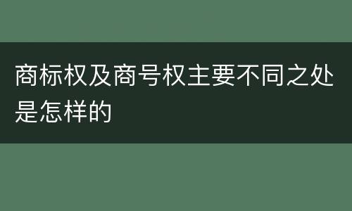 商标权及商号权主要不同之处是怎样的