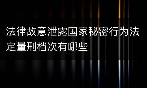 法律故意泄露国家秘密行为法定量刑档次有哪些
