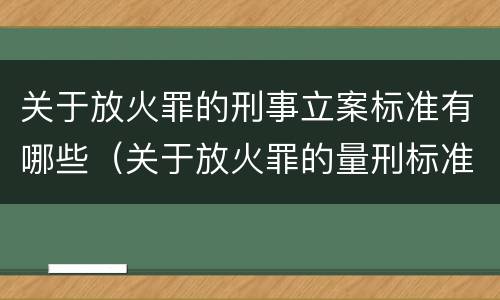 关于放火罪的刑事立案标准有哪些（关于放火罪的量刑标准）