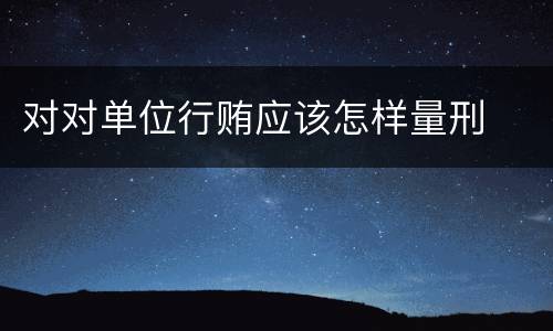对对单位行贿应该怎样量刑