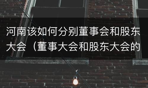 河南该如何分别董事会和股东大会（董事大会和股东大会的区别）