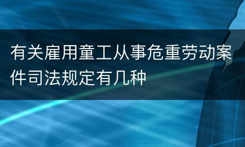 有关雇用童工从事危重劳动案件司法规定有几种
