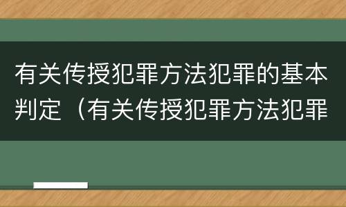有关传授犯罪方法犯罪的基本判定（有关传授犯罪方法犯罪的基本判定是）