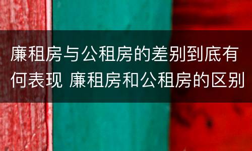 廉租房与公租房的差别到底有何表现 廉租房和公租房的区别到底是什么