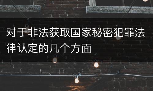 对于非法获取国家秘密犯罪法律认定的几个方面