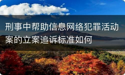 刑事中帮助信息网络犯罪活动案的立案追诉标准如何