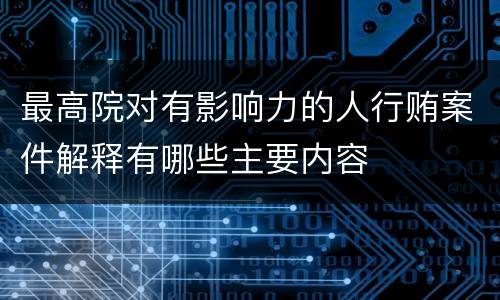最高院对有影响力的人行贿案件解释有哪些主要内容