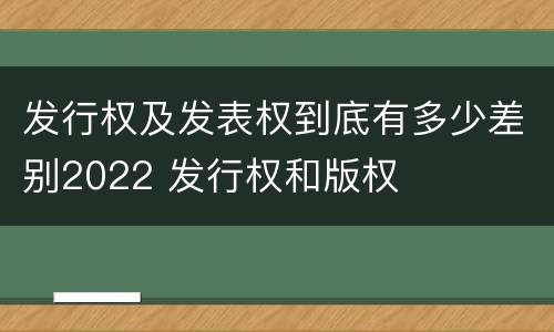 发行权及发表权到底有多少差别2022 发行权和版权