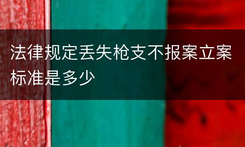 法律规定丢失枪支不报案立案标准是多少