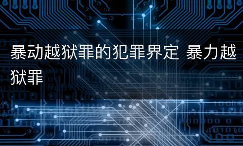 暴动越狱罪的犯罪界定 暴力越狱罪