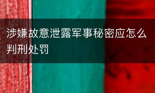 涉嫌故意泄露军事秘密应怎么判刑处罚