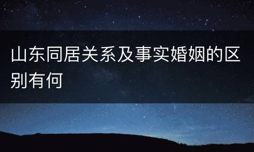 山东同居关系及事实婚姻的区别有何