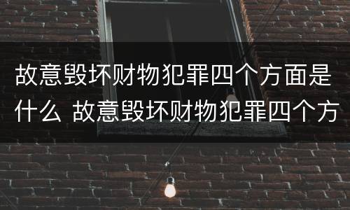 故意毁坏财物犯罪四个方面是什么 故意毁坏财物犯罪四个方面是什么问题