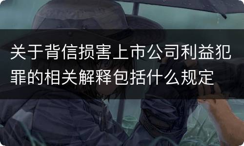 关于背信损害上市公司利益犯罪的相关解释包括什么规定