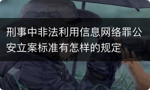 刑事中非法利用信息网络罪公安立案标准有怎样的规定