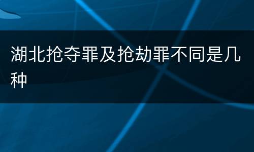 湖北抢夺罪及抢劫罪不同是几种