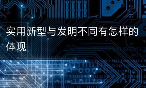 实用新型与发明不同有怎样的体现