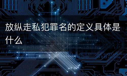 放纵走私犯罪名的定义具体是什么