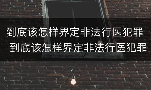 到底该怎样界定非法行医犯罪 到底该怎样界定非法行医犯罪案件
