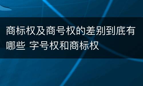 商标权及商号权的差别到底有哪些 字号权和商标权