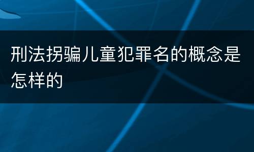 刑法拐骗儿童犯罪名的概念是怎样的