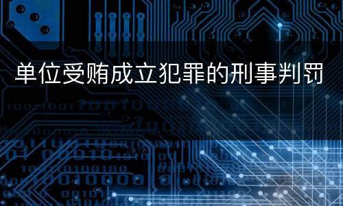 单位受贿成立犯罪的刑事判罚
