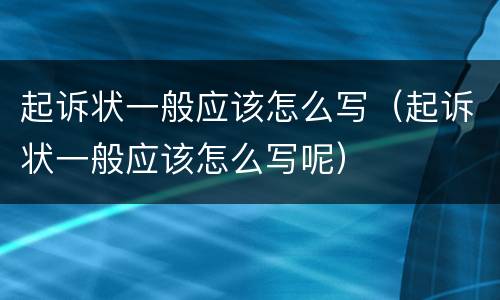 起诉状一般应该怎么写（起诉状一般应该怎么写呢）