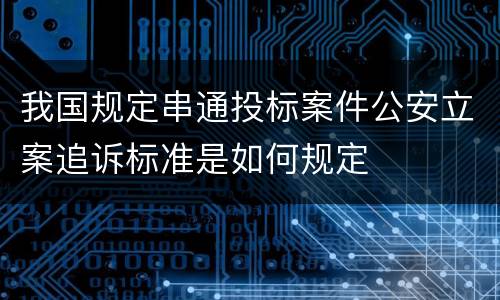 我国规定串通投标案件公安立案追诉标准是如何规定