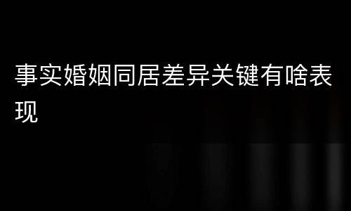 事实婚姻同居差异关键有啥表现