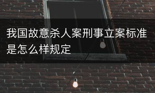 我国故意杀人案刑事立案标准是怎么样规定