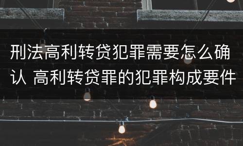 刑法高利转贷犯罪需要怎么确认 高利转贷罪的犯罪构成要件