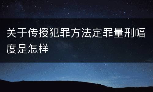 关于传授犯罪方法定罪量刑幅度是怎样