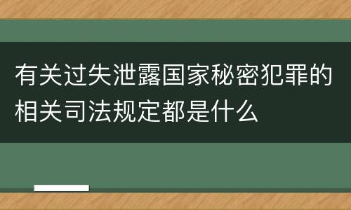 有关过失泄露国家秘密犯罪的相关司法规定都是什么