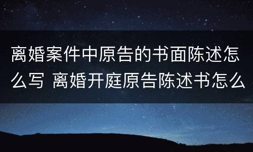 离婚案件中原告的书面陈述怎么写 离婚开庭原告陈述书怎么写