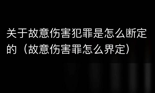 关于故意伤害犯罪是怎么断定的（故意伤害罪怎么界定）