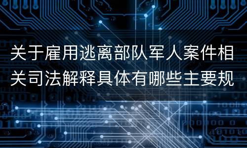 关于雇用逃离部队军人案件相关司法解释具体有哪些主要规定