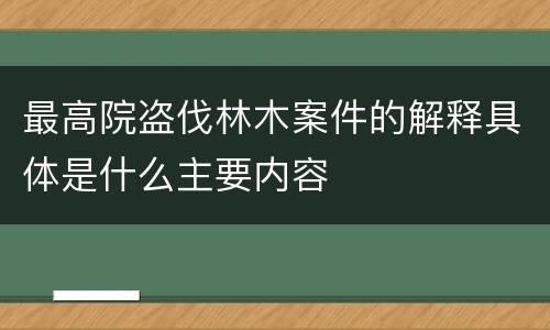 最高院盗伐林木案件的解释具体是什么主要内容