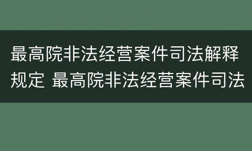 最高院非法经营案件司法解释规定 最高院非法经营案件司法解释规定最新