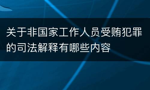 关于非国家工作人员受贿犯罪的司法解释有哪些内容