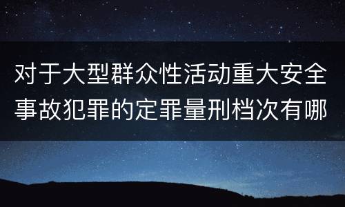 对于大型群众性活动重大安全事故犯罪的定罪量刑档次有哪些