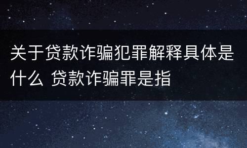 关于贷款诈骗犯罪解释具体是什么 贷款诈骗罪是指
