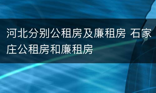 河北分别公租房及廉租房 石家庄公租房和廉租房