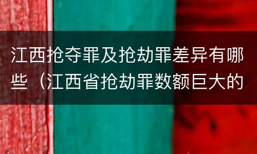 江西抢夺罪及抢劫罪差异有哪些（江西省抢劫罪数额巨大的标准）